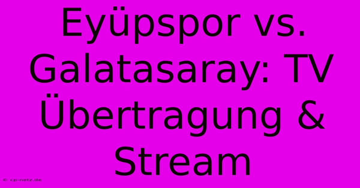 Eyüpspor Vs. Galatasaray: TV Übertragung & Stream