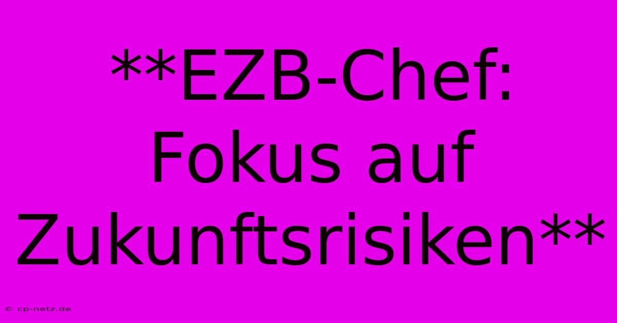 **EZB-Chef: Fokus Auf Zukunftsrisiken**