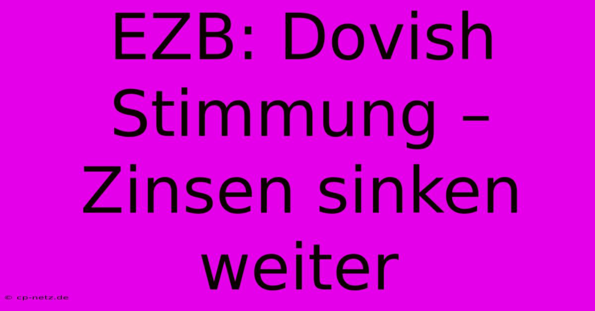 EZB: Dovish Stimmung – Zinsen Sinken Weiter