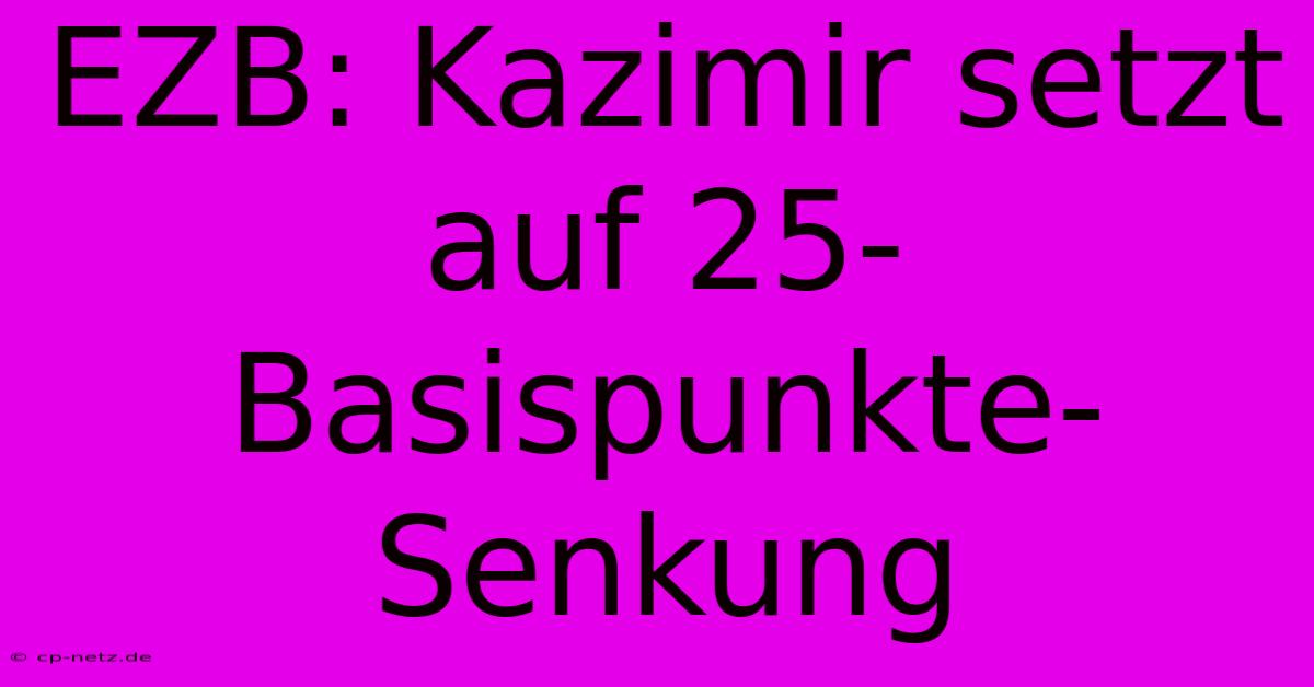 EZB: Kazimir Setzt Auf 25-Basispunkte-Senkung