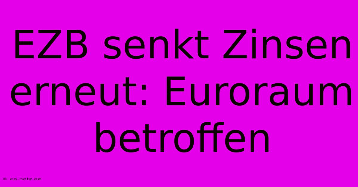 EZB Senkt Zinsen Erneut: Euroraum Betroffen