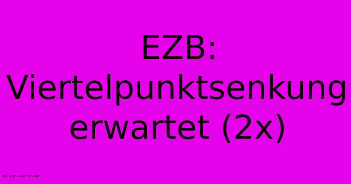 EZB: Viertelpunktsenkung Erwartet (2x)