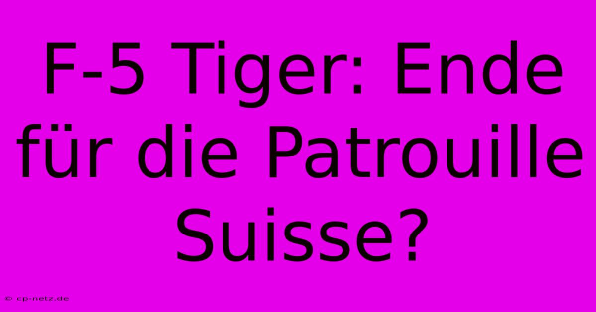 F-5 Tiger: Ende Für Die Patrouille Suisse?