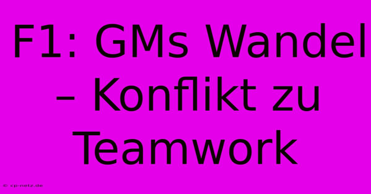 F1: GMs Wandel – Konflikt Zu Teamwork