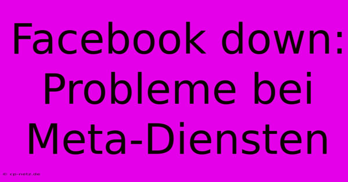 Facebook Down:  Probleme Bei Meta-Diensten