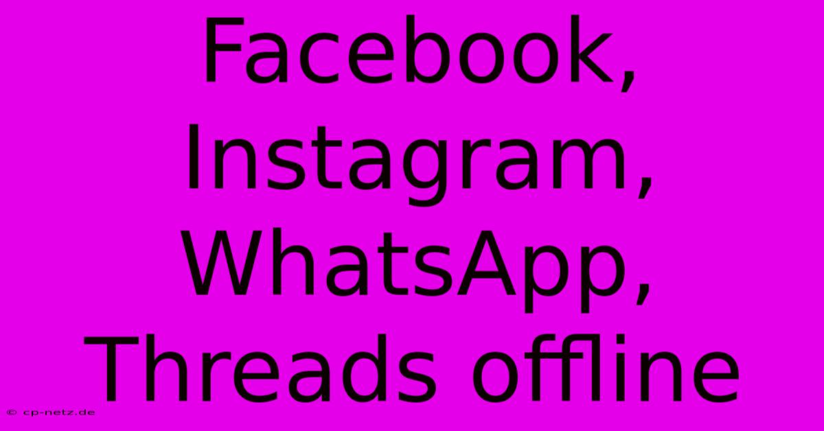 Facebook, Instagram, WhatsApp, Threads Offline