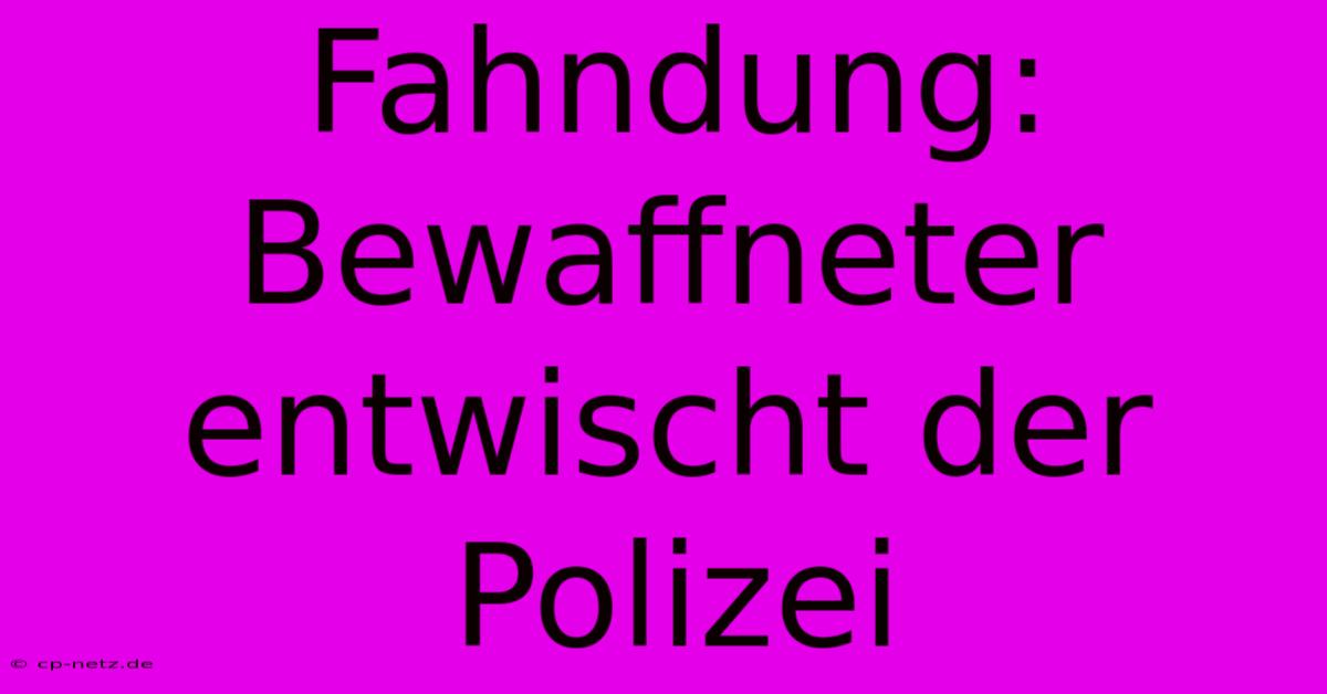 Fahndung: Bewaffneter Entwischt Der Polizei