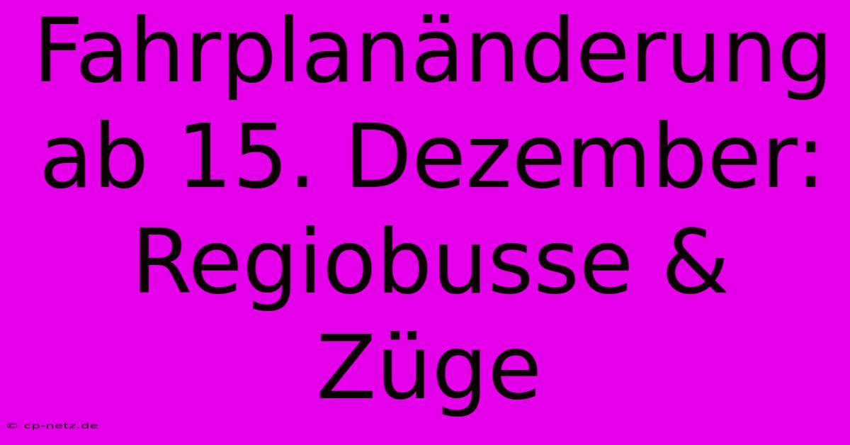 Fahrplanänderung Ab 15. Dezember: Regiobusse & Züge