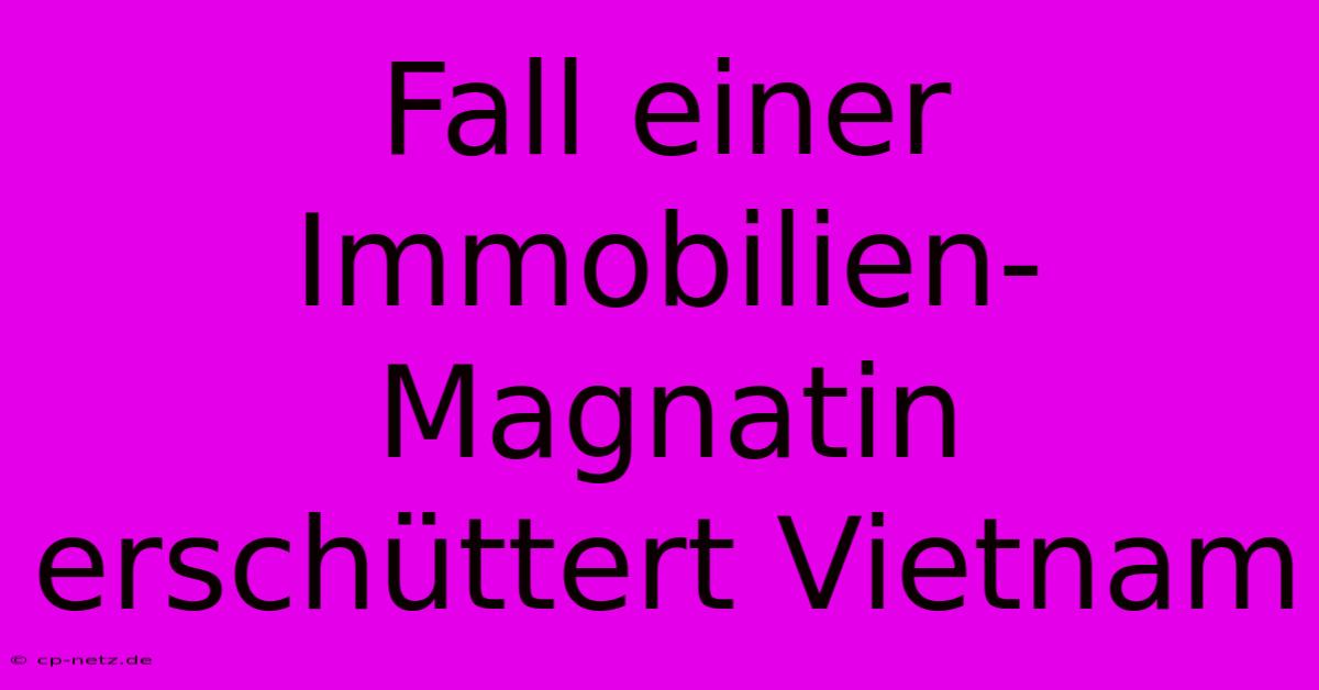 Fall Einer Immobilien-Magnatin Erschüttert Vietnam