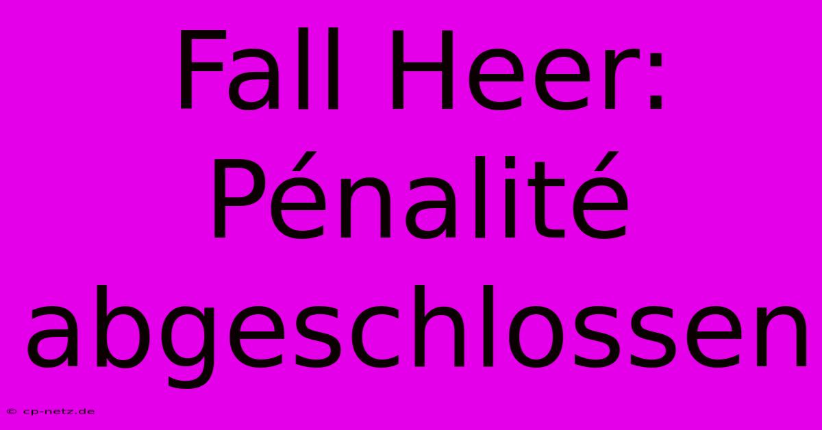 Fall Heer: Pénalité Abgeschlossen