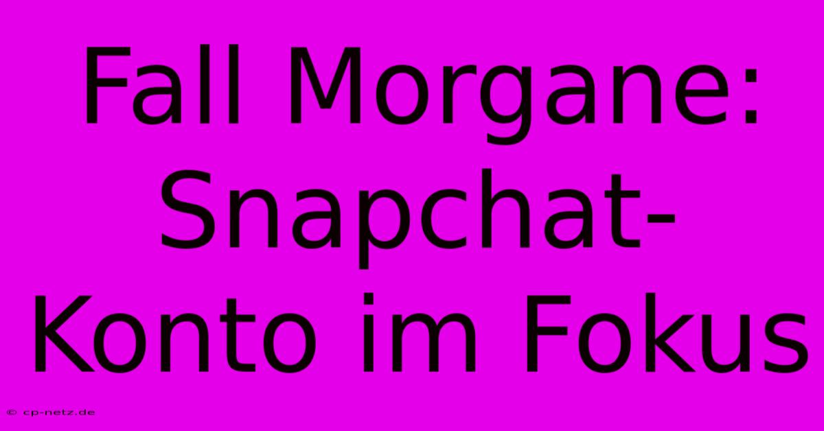 Fall Morgane: Snapchat-Konto Im Fokus