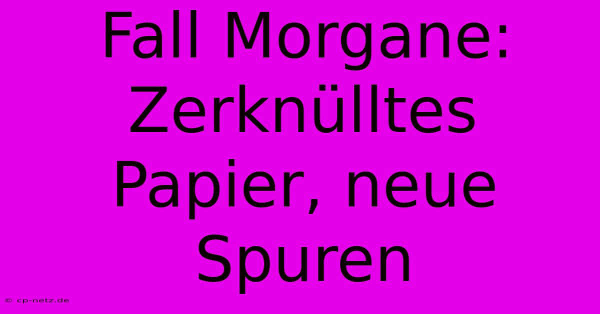 Fall Morgane: Zerknülltes Papier, Neue Spuren