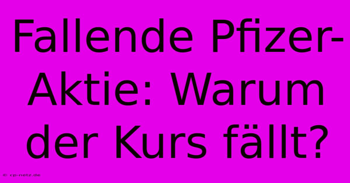 Fallende Pfizer-Aktie: Warum Der Kurs Fällt?