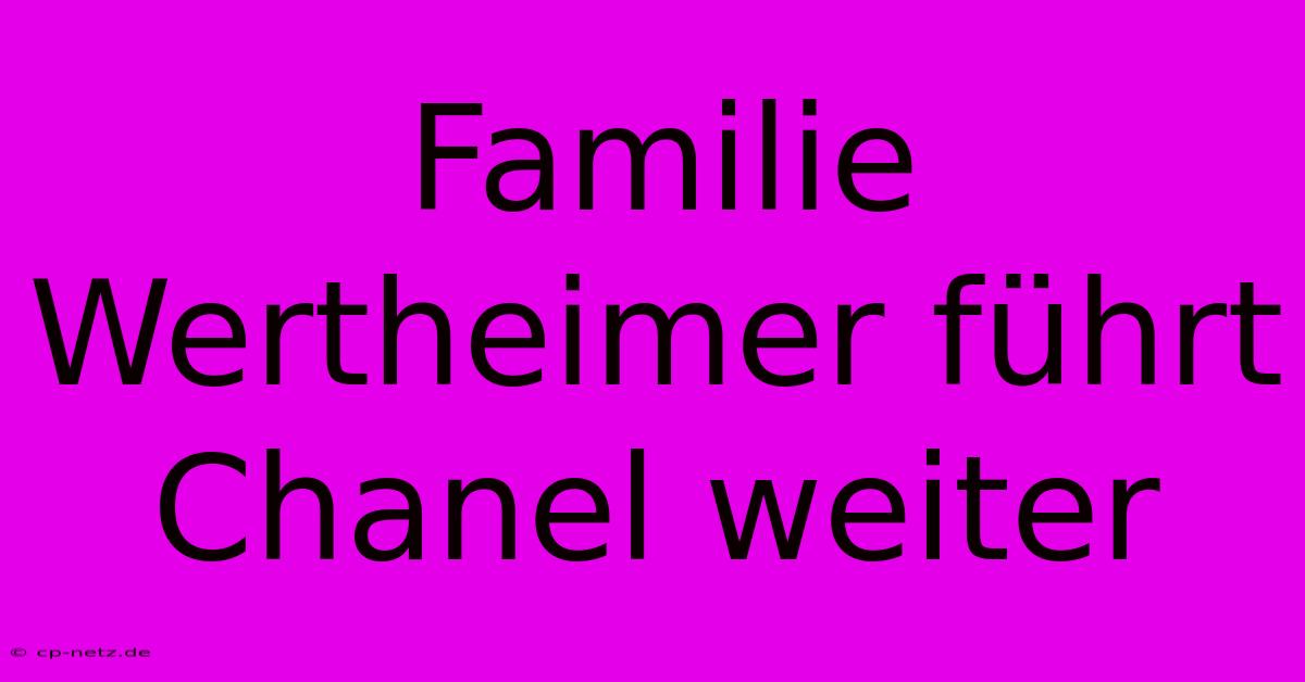 Familie Wertheimer Führt Chanel Weiter