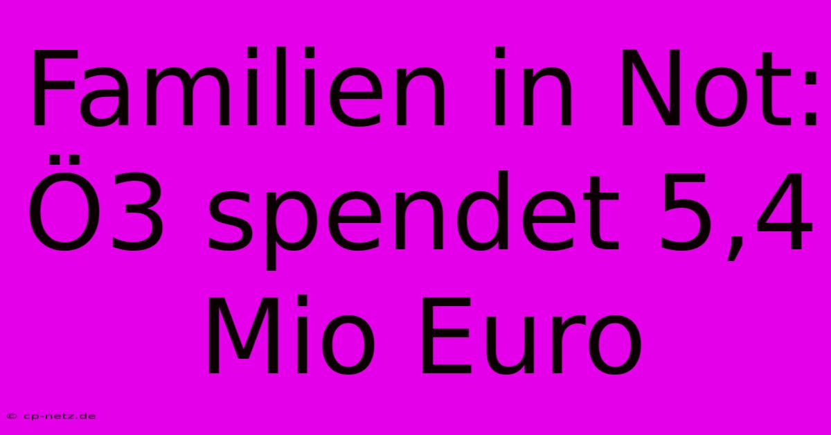 Familien In Not: Ö3 Spendet 5,4 Mio Euro