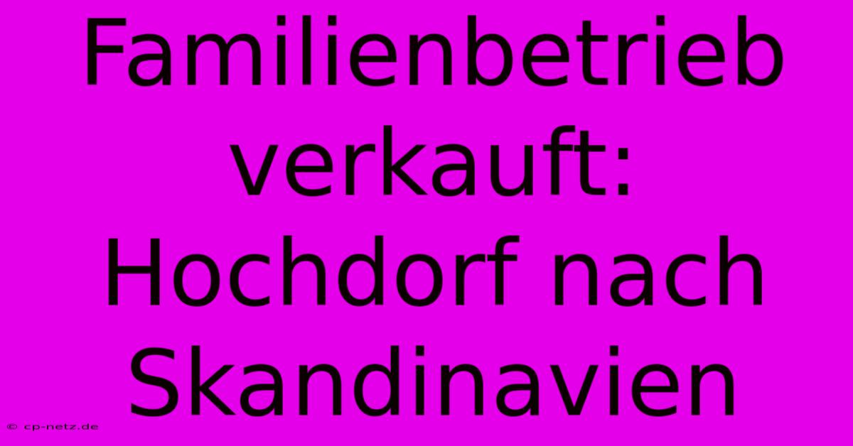 Familienbetrieb Verkauft: Hochdorf Nach Skandinavien