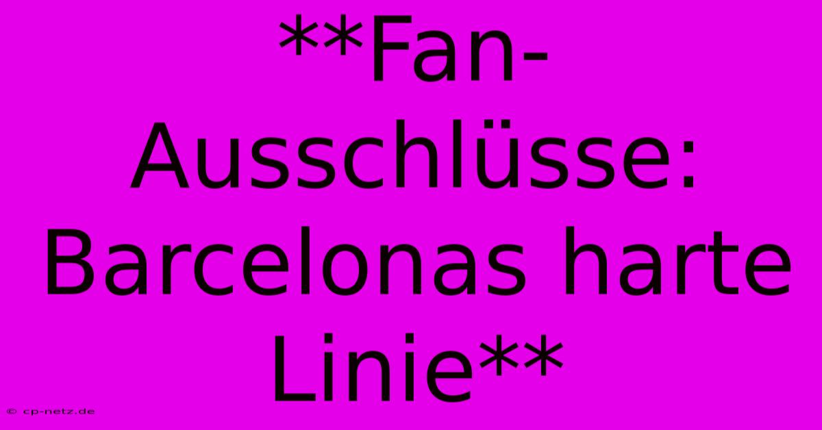 **Fan-Ausschlüsse: Barcelonas Harte Linie**