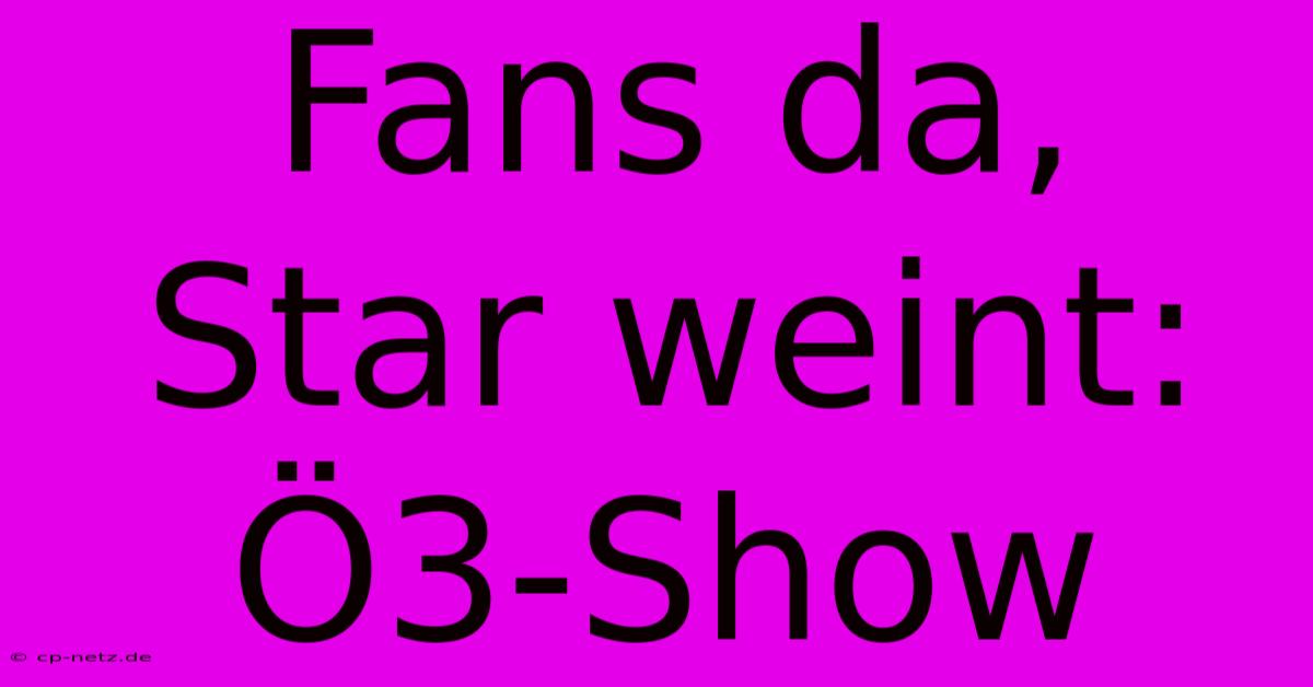 Fans Da, Star Weint: Ö3-Show