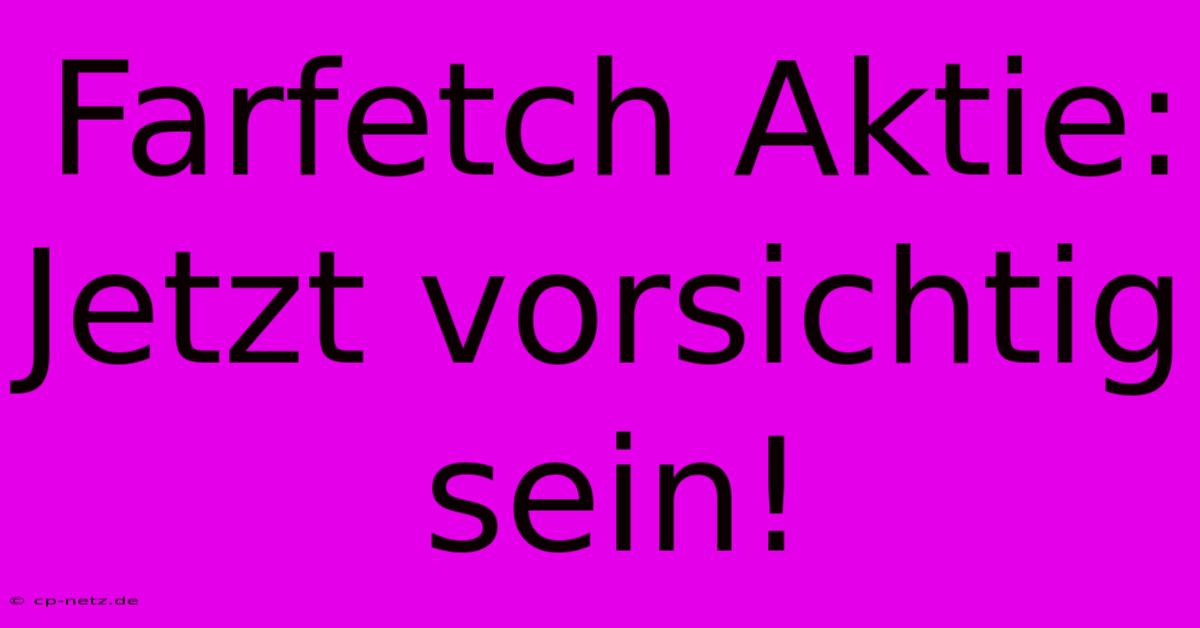 Farfetch Aktie: Jetzt Vorsichtig Sein!