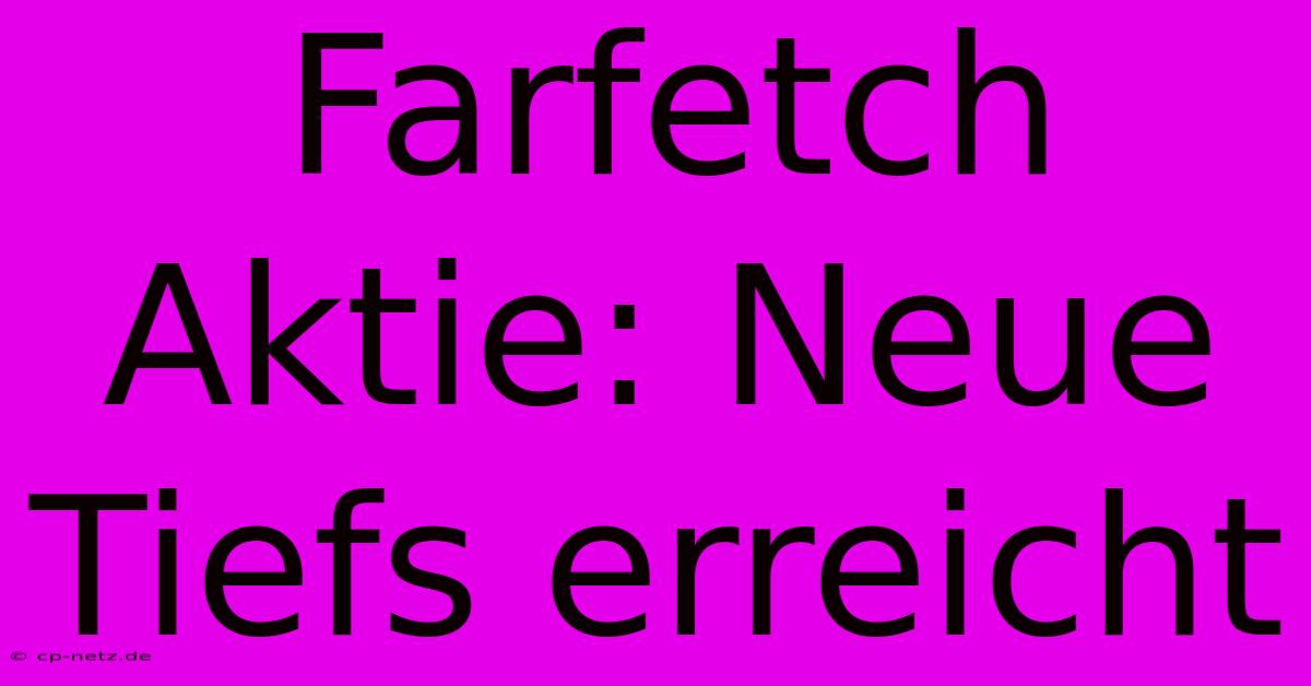 Farfetch Aktie: Neue Tiefs Erreicht