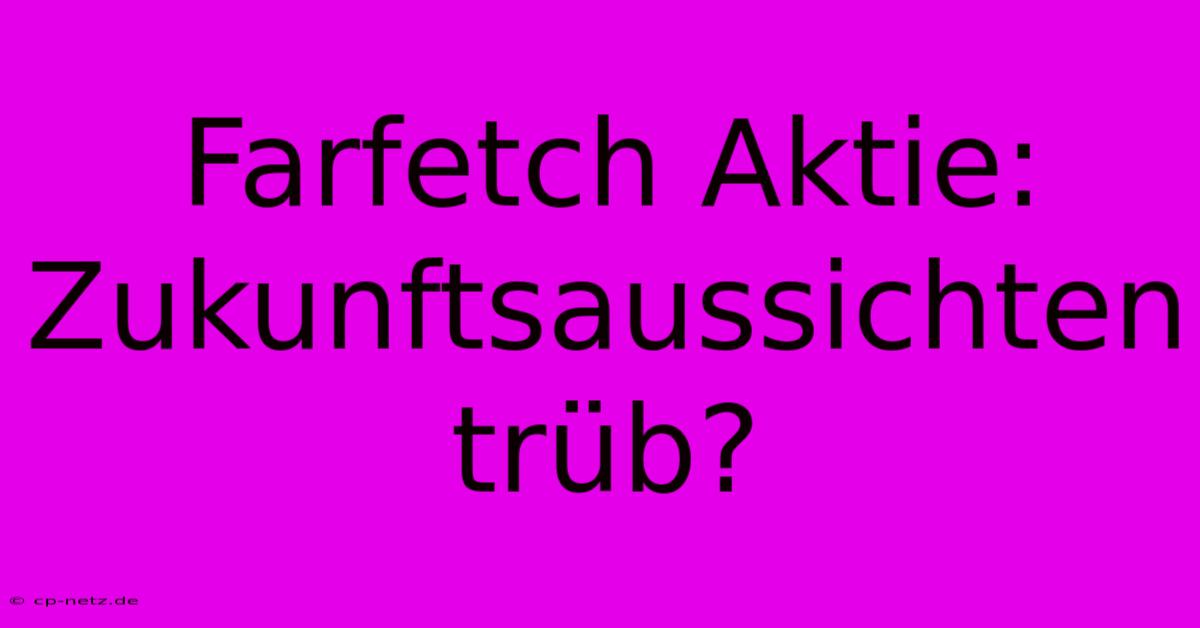 Farfetch Aktie:  Zukunftsaussichten Trüb?