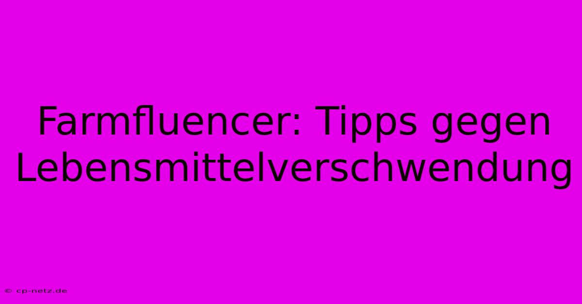 Farmfluencer: Tipps Gegen Lebensmittelverschwendung