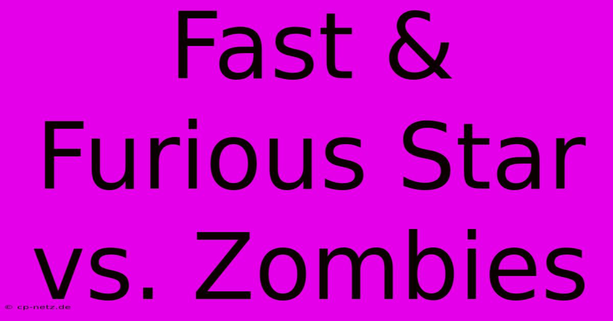 Fast & Furious Star Vs. Zombies