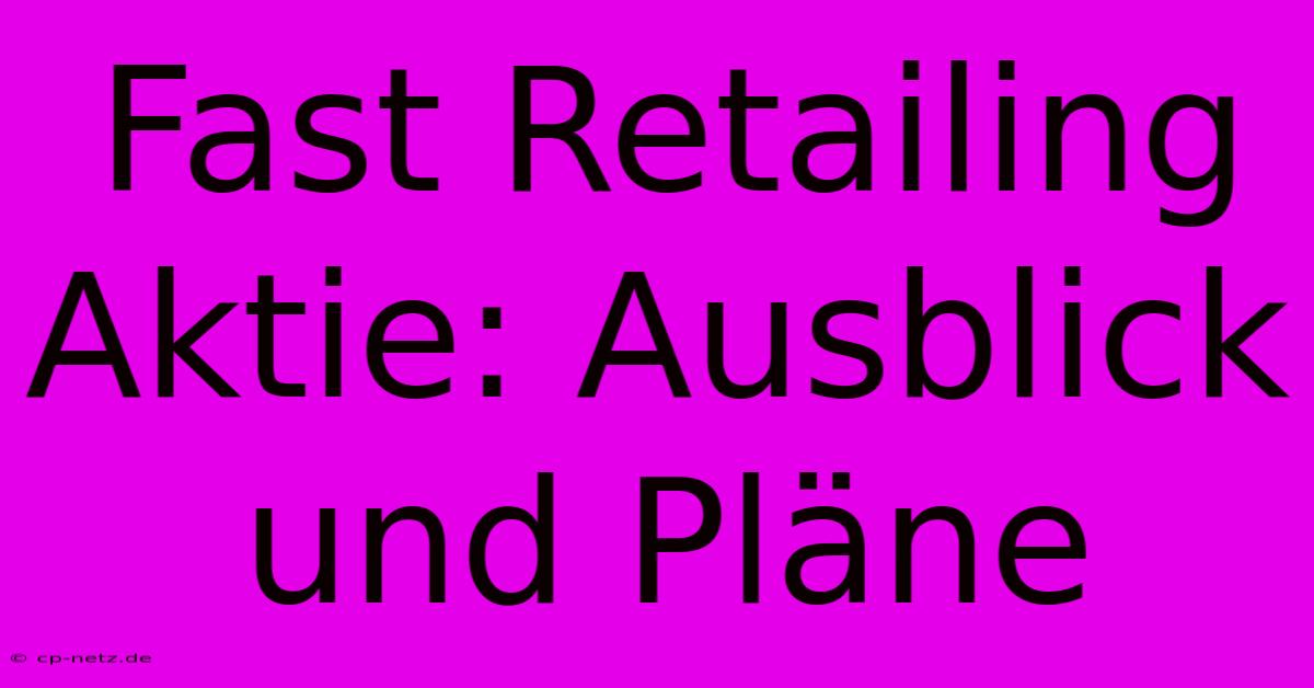 Fast Retailing Aktie: Ausblick Und Pläne