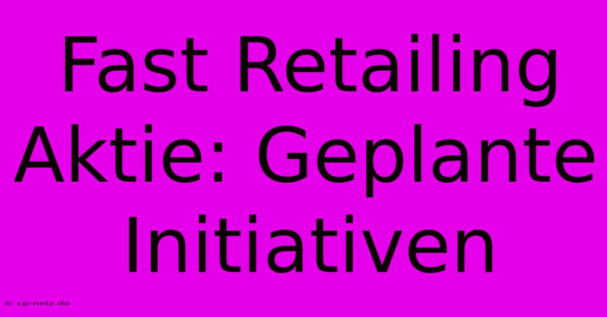 Fast Retailing Aktie: Geplante Initiativen