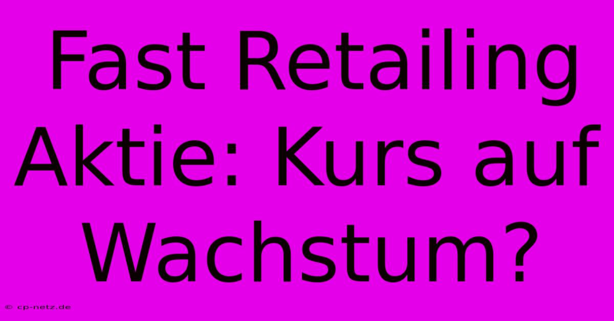 Fast Retailing Aktie: Kurs Auf Wachstum?