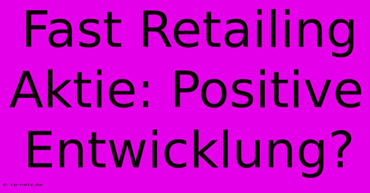 Fast Retailing Aktie: Positive Entwicklung?