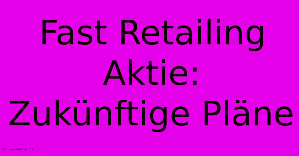 Fast Retailing Aktie: Zukünftige Pläne