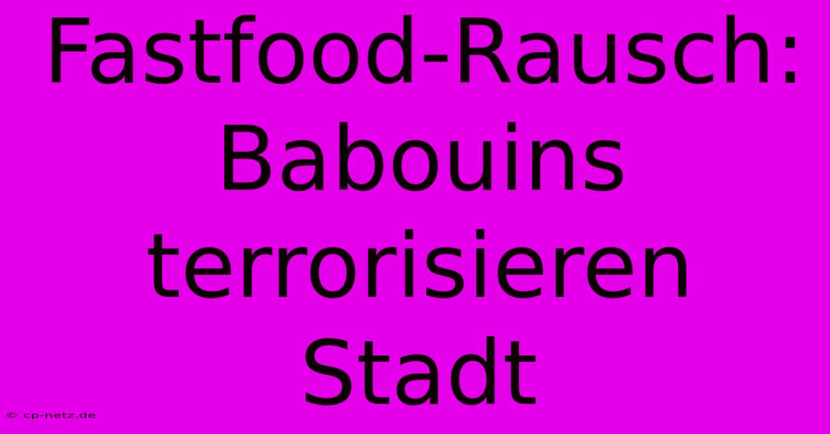 Fastfood-Rausch: Babouins Terrorisieren Stadt