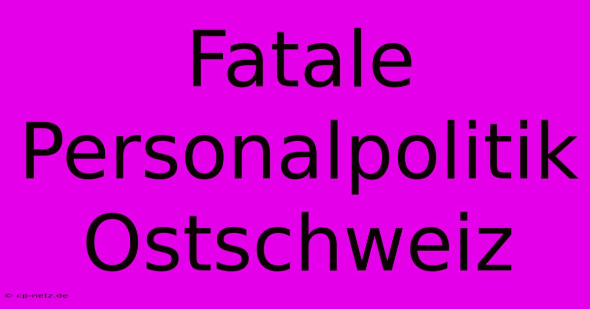 Fatale Personalpolitik Ostschweiz