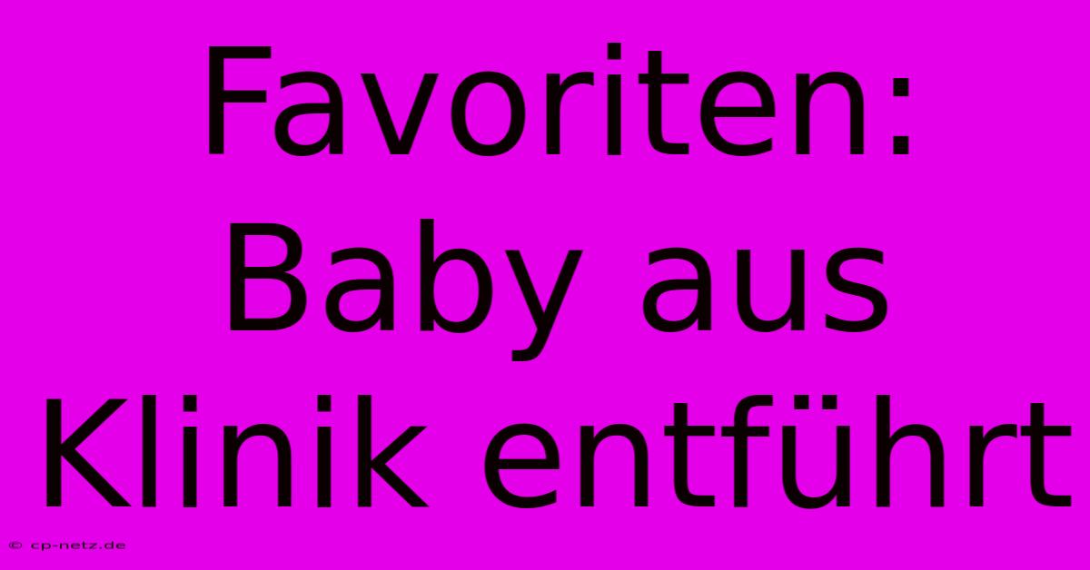 Favoriten: Baby Aus Klinik Entführt