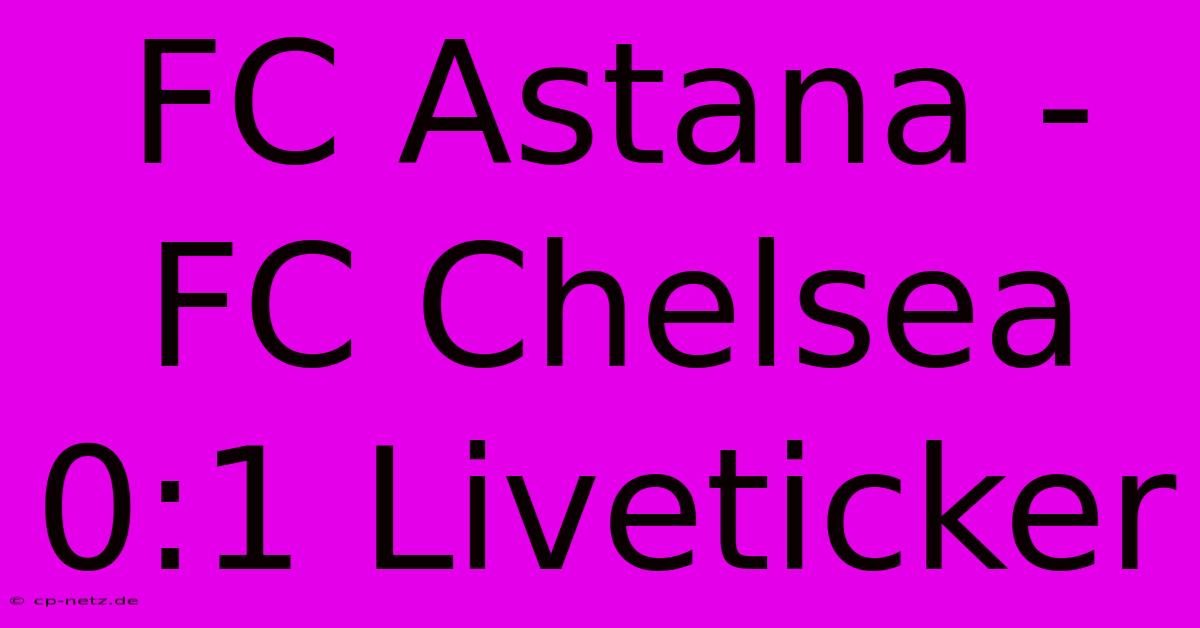 FC Astana - FC Chelsea 0:1 Liveticker