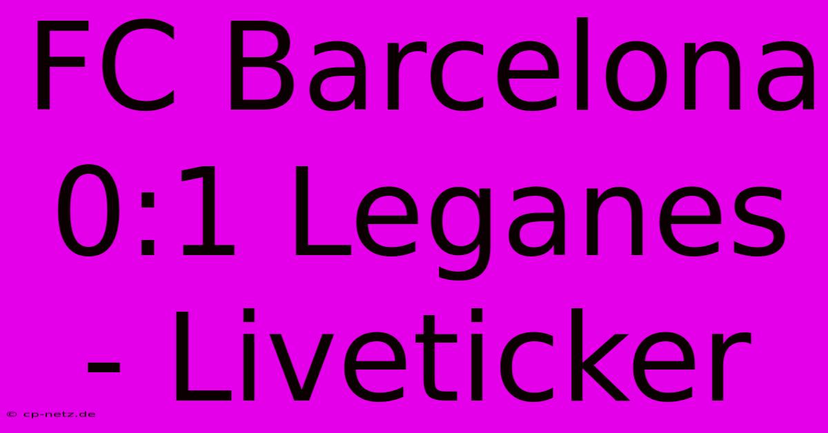 FC Barcelona 0:1 Leganes - Liveticker