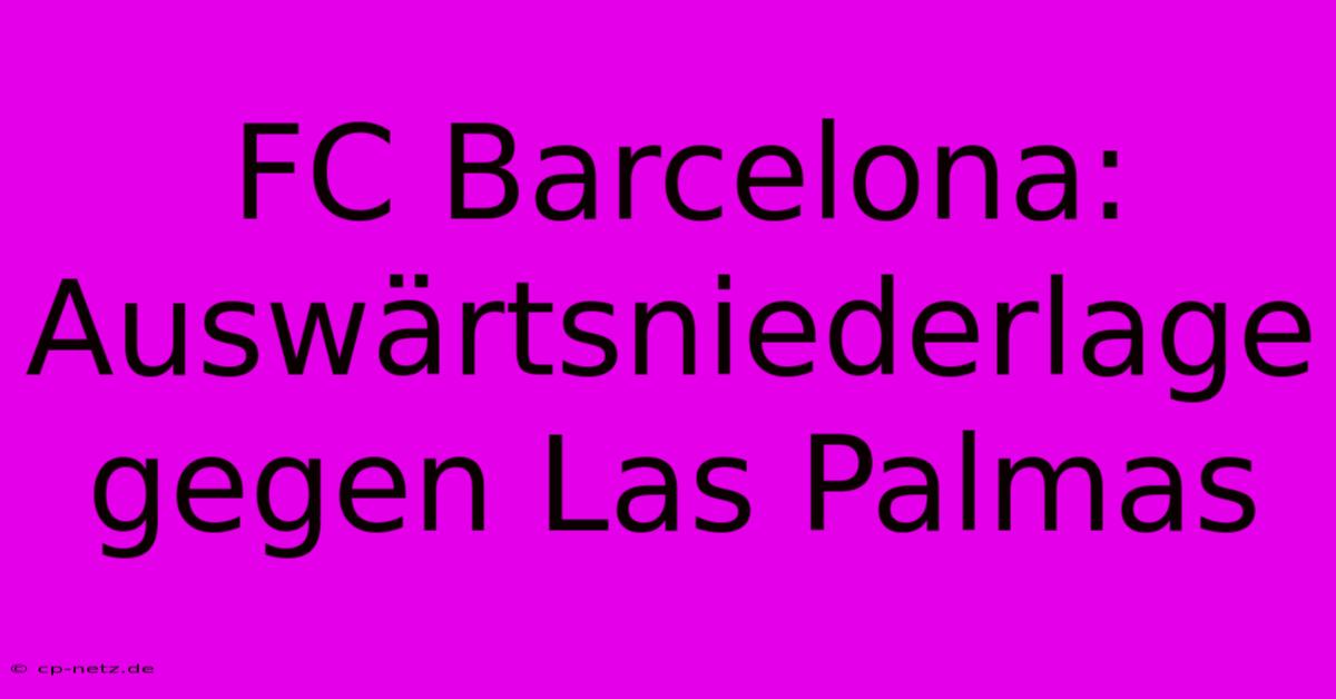 FC Barcelona:  Auswärtsniederlage Gegen Las Palmas