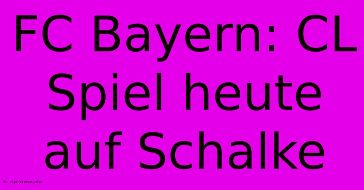 FC Bayern: CL Spiel Heute Auf Schalke