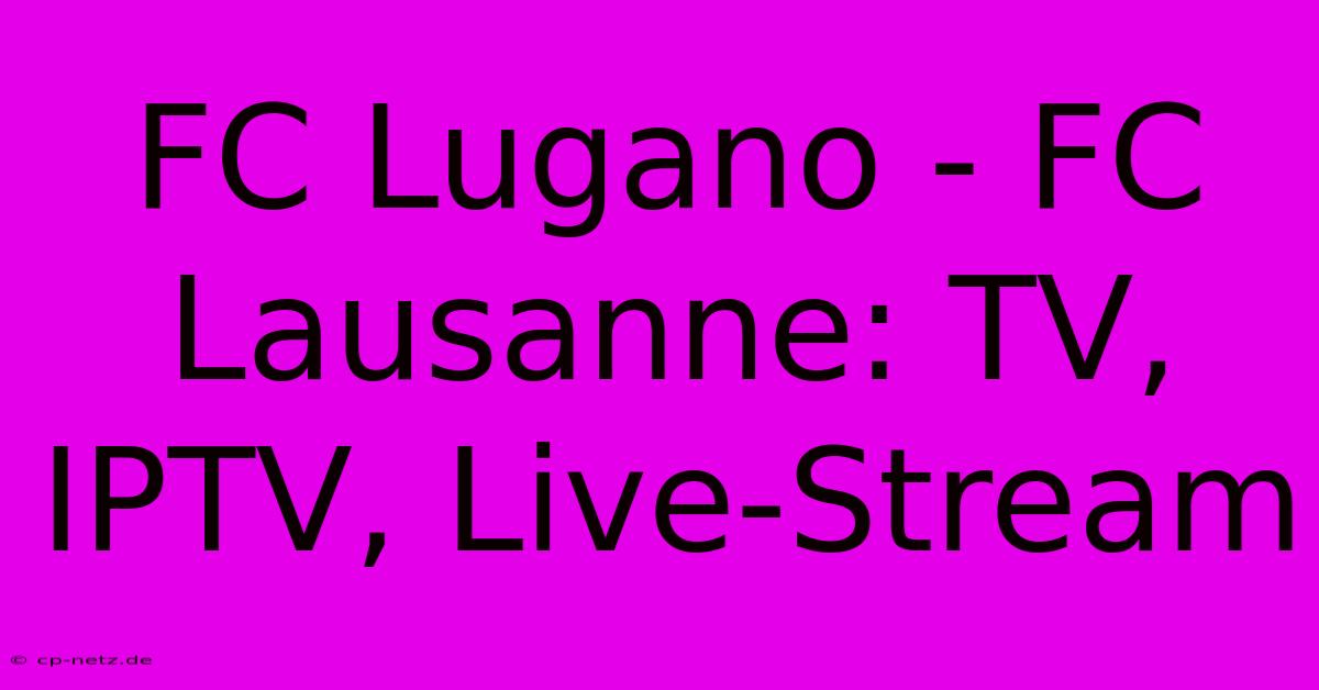 FC Lugano - FC Lausanne: TV, IPTV, Live-Stream