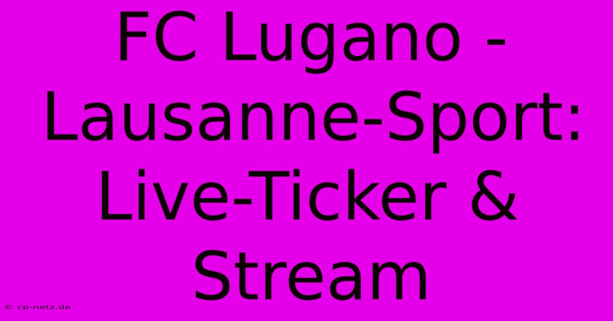 FC Lugano - Lausanne-Sport: Live-Ticker & Stream