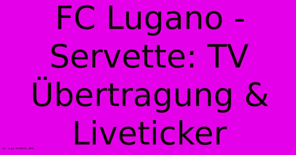 FC Lugano - Servette: TV Übertragung & Liveticker