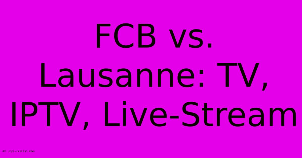 FCB Vs. Lausanne: TV, IPTV, Live-Stream