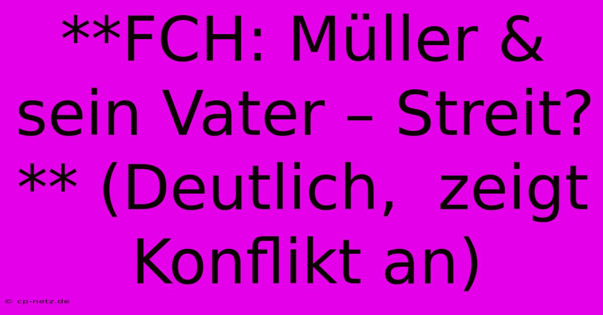 **FCH: Müller & Sein Vater – Streit?** (Deutlich,  Zeigt Konflikt An)