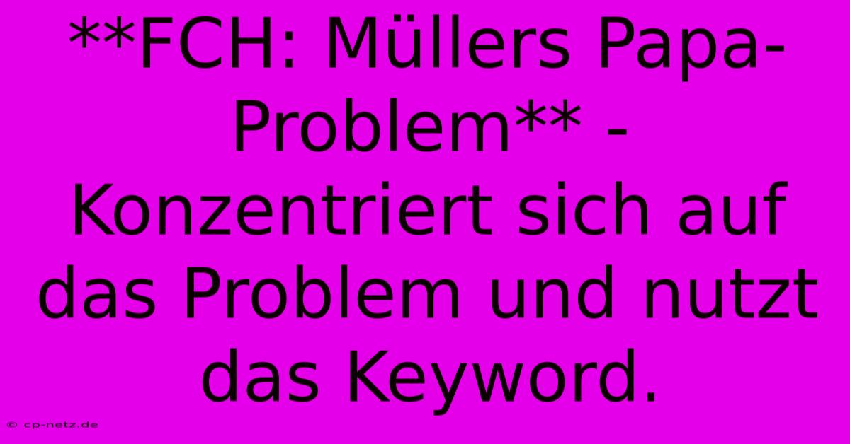 **FCH: Müllers Papa-Problem** -  Konzentriert Sich Auf Das Problem Und Nutzt Das Keyword.