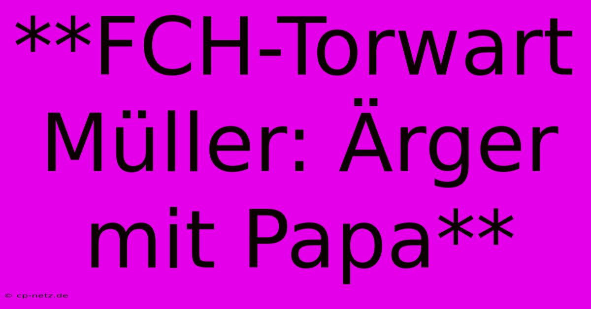 **FCH-Torwart Müller: Ärger Mit Papa**