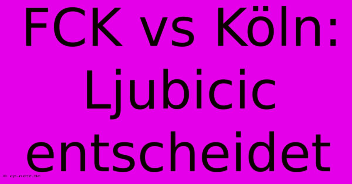 FCK Vs Köln: Ljubicic Entscheidet