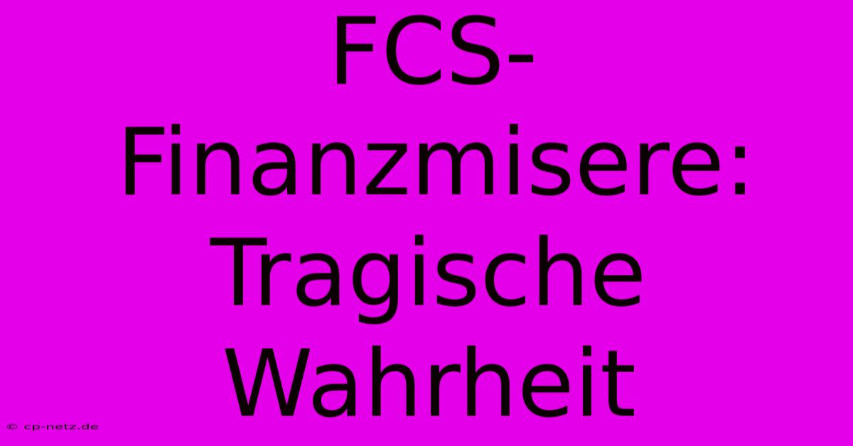 FCS-Finanzmisere: Tragische Wahrheit