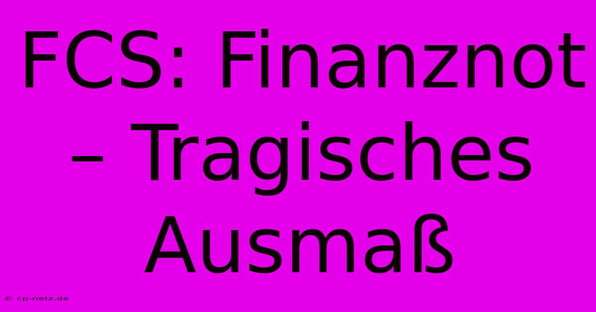 FCS: Finanznot – Tragisches Ausmaß