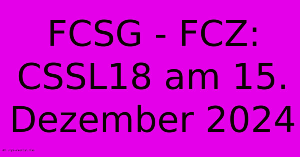 FCSG - FCZ:  CSSL18 Am 15. Dezember 2024